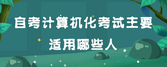 自考计算机化考试主要适用哪些人?
