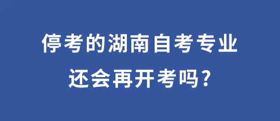 停考的湖南自考专业还会再开考吗？